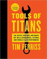 Tools of Titans: The Tactics, Routines, and Habits of Billionaires, Icons, and World-Class Performers