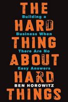 The Hard Thing About Hard Things: Building a Business When There Are No Easy Answers