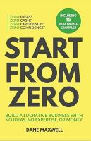 Start From Zero: Build A Lucrative Business With No Ideas, No Expertise, or Money