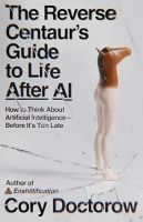 The Reverse Centaur's Guide to Life After AI: How to Think About Artificial Intelligence—Before It's Too Late