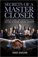 Secrets of a Master Closer: A Simpler, Easier, And Faster Way To Sell Anything To Anyone, Anytime, Anywhere